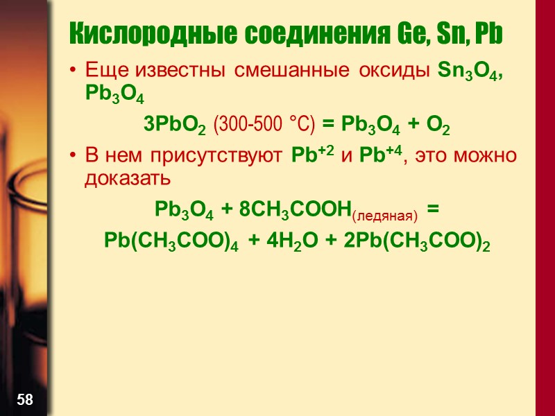 58 Кислородные соединения Ge, Sn, Pb Еще известны смешанные оксиды Sn3O4, Pb3O4 3PbO2 (300-500